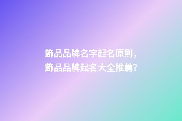 飾品品牌名字起名原則，飾品品牌起名大全推薦？-第1張-商標起名-玄機派
