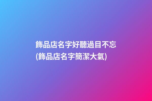 飾品店名字好聽過目不忘(飾品店名字簡潔大氣)-第1張-公司起名-玄機派