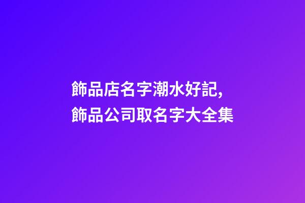 飾品店名字潮水好記,飾品公司取名字大全集-第1張-公司起名-玄機派