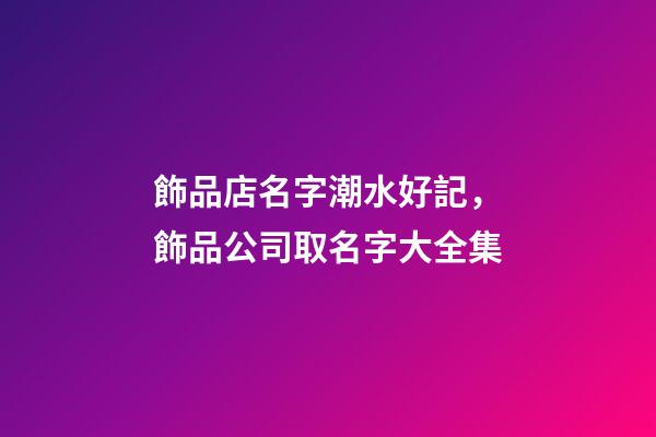 飾品店名字潮水好記，飾品公司取名字大全集