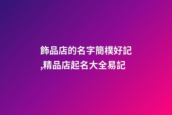 飾品店的名字簡樸好記,精品店起名大全易記-第1張-店鋪起名-玄機派