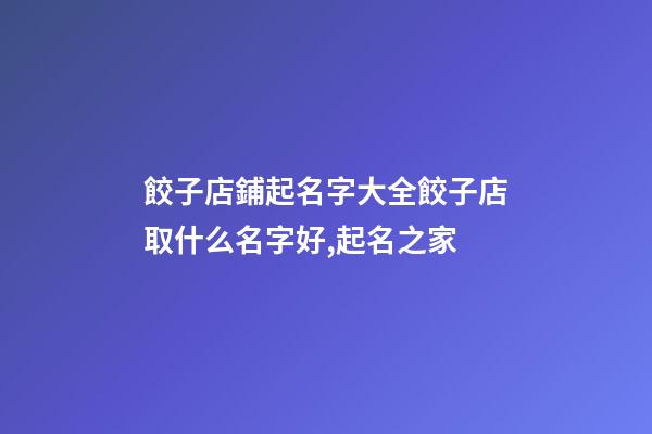 餃子店鋪起名字大全餃子店取什么名字好,起名之家-第1張-店鋪起名-玄機(jī)派