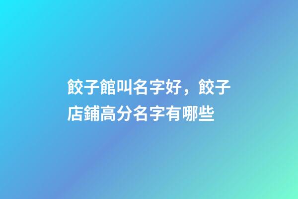 餃子館叫名字好，餃子店鋪高分名字有哪些-第1張-店鋪起名-玄機派