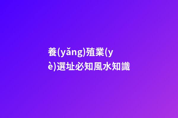 養(yǎng)殖業(yè)選址必知風水知識