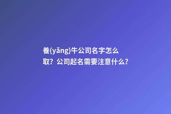 養(yǎng)牛公司名字怎么取？公司起名需要注意什么？-第1張-公司起名-玄機(jī)派
