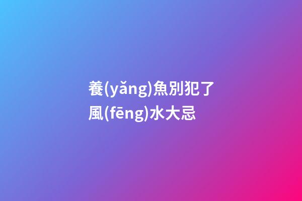 養(yǎng)魚別犯了風(fēng)水大忌
