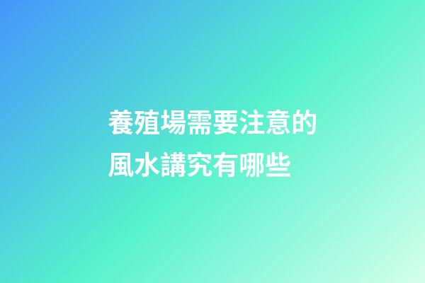 養殖場需要注意的風水講究有哪些