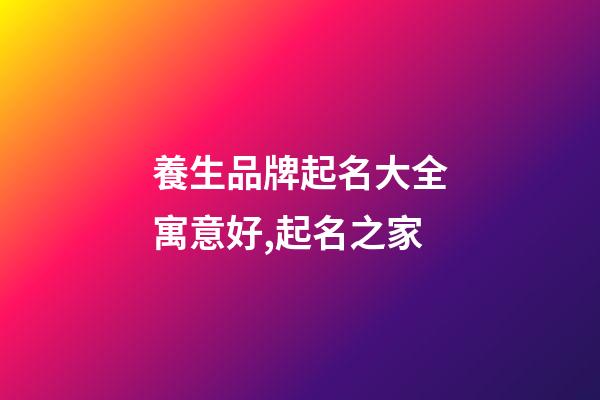 養生品牌起名大全寓意好,起名之家-第1張-商標起名-玄機派