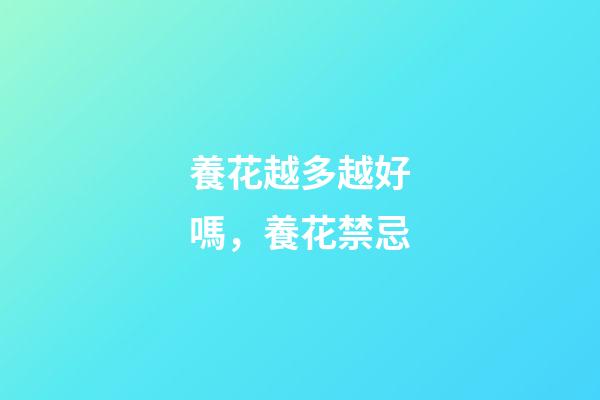 養花越多越好嗎，養花禁忌