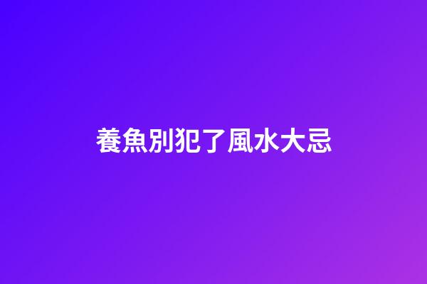 養魚別犯了風水大忌