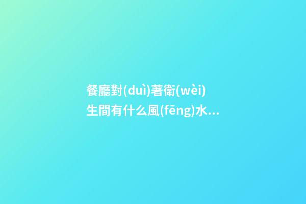 餐廳對(duì)著衛(wèi)生間有什么風(fēng)水影響