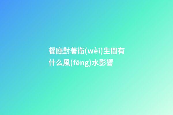 餐廳對著衛(wèi)生間有什么風(fēng)水影響