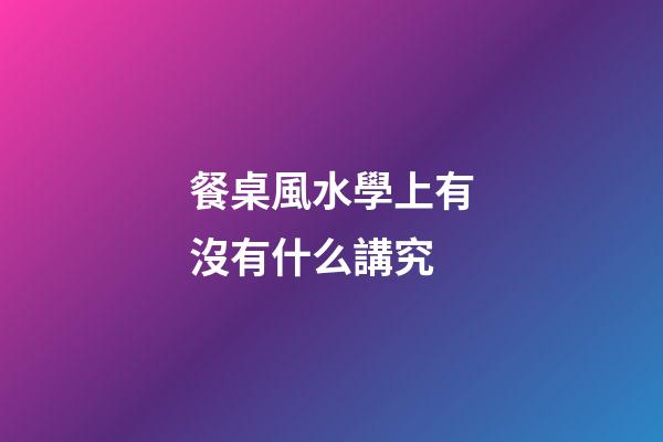 餐桌風水學上有沒有什么講究