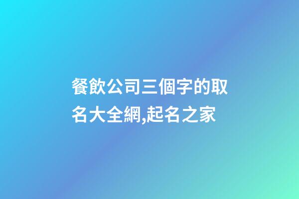 餐飲公司三個字的取名大全網,起名之家-第1張-公司起名-玄機派