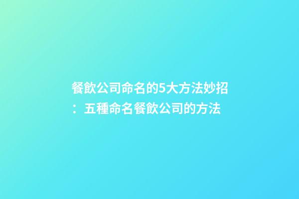 餐飲公司命名的5大方法妙招：五種命名餐飲公司的方法-第1張-公司起名-玄機派