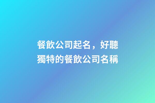 餐飲公司起名，好聽獨特的餐飲公司名稱-第1張-公司起名-玄機派