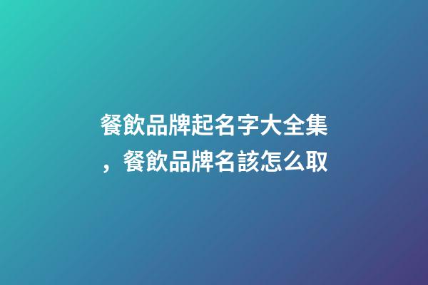 餐飲品牌起名字大全集，餐飲品牌名該怎么取-第1張-商標起名-玄機派
