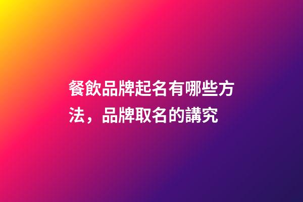 餐飲品牌起名有哪些方法，品牌取名的講究-第1張-商標起名-玄機派