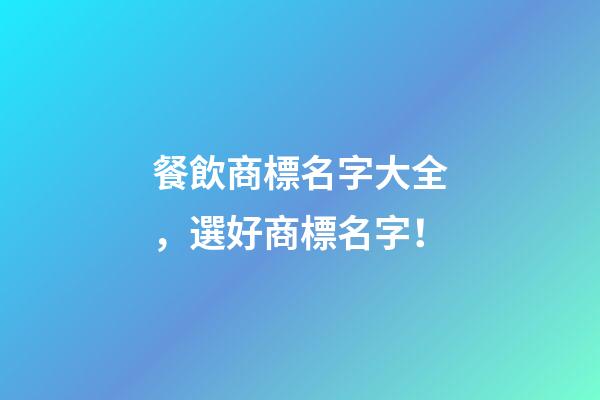 餐飲商標名字大全，選好商標名字！-第1張-商標起名-玄機派