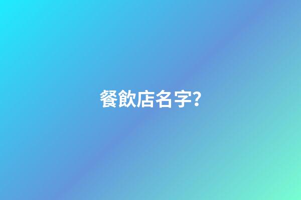 餐飲店名字？-第1張-店鋪起名-玄機派