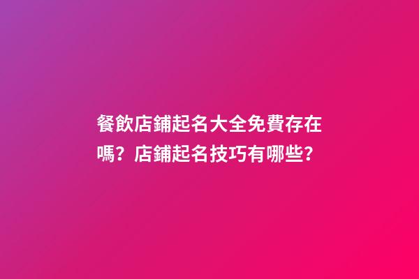 餐飲店鋪起名大全免費存在嗎？店鋪起名技巧有哪些？-第1張-店鋪起名-玄機派