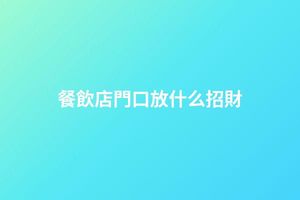 餐飲店門口放什么招財