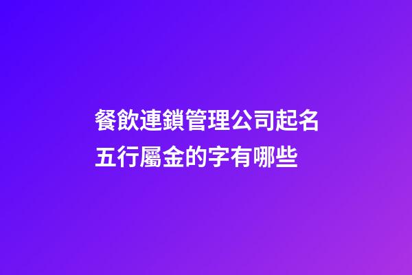 餐飲連鎖管理公司起名五行屬金的字有哪些-第1張-公司起名-玄機派