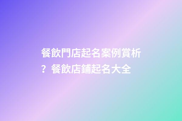 餐飲門店起名案例賞析？餐飲店鋪起名大全-第1張-店鋪起名-玄機派