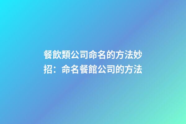 餐飲類公司命名的方法妙招：命名餐館公司的方法-第1張-公司起名-玄機派