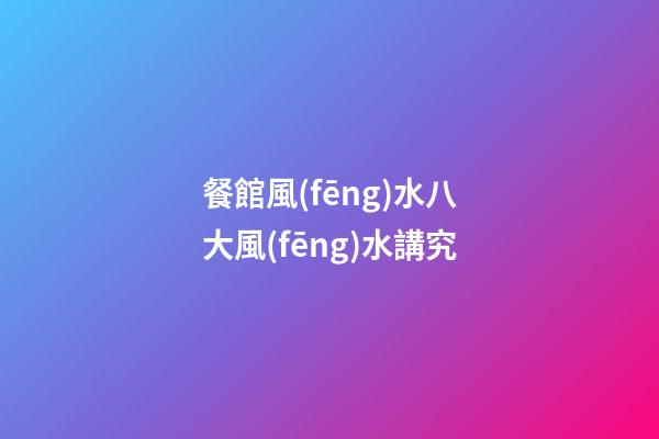 餐館風(fēng)水八大風(fēng)水講究
