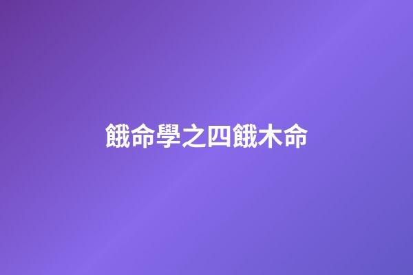 餓命學之四餓木命