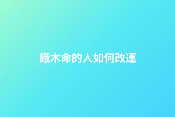 餓木命的人如何改運