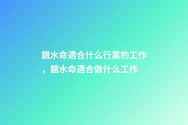 餓水命適合什么行業的工作，餓水命適合做什么工作