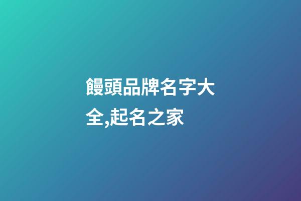 饅頭品牌名字大全,起名之家-第1張-商標起名-玄機派