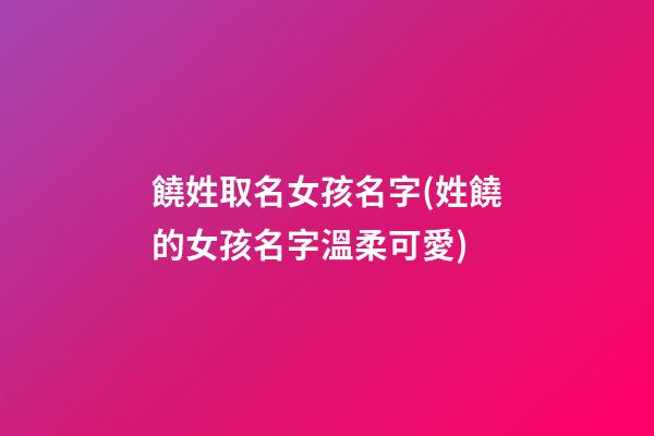 饒姓取名女孩名字(姓饒的女孩名字溫柔可愛)