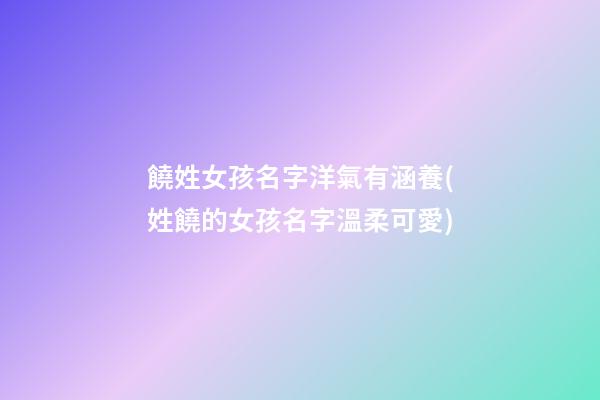 饒姓女孩名字洋氣有涵養(姓饒的女孩名字溫柔可愛)