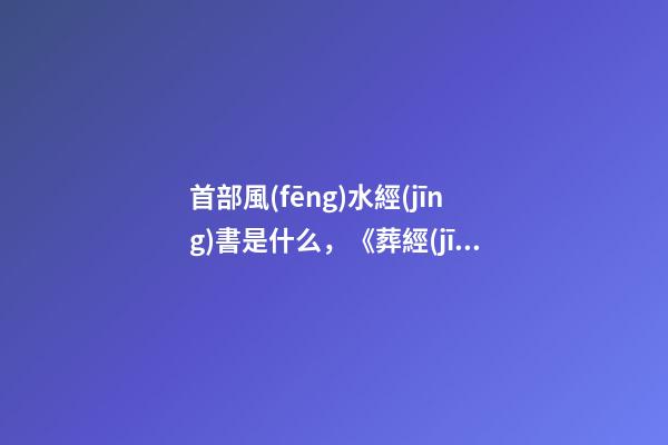 首部風(fēng)水經(jīng)書是什么，《葬經(jīng)》是怎樣解釋風(fēng)水的?