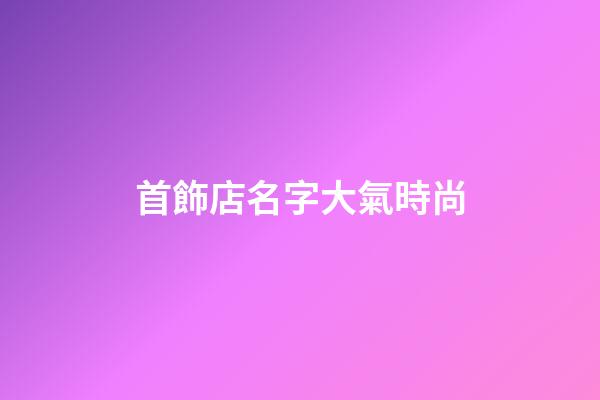首飾店名字大氣時尚
