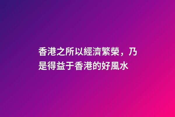 香港之所以經濟繁榮，乃是得益于香港的好風水