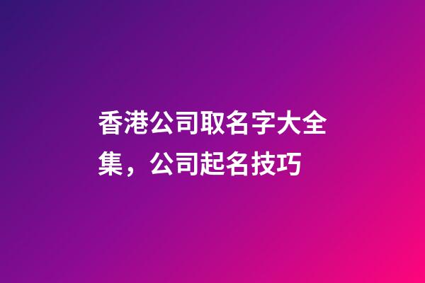 香港公司取名字大全集，公司起名技巧