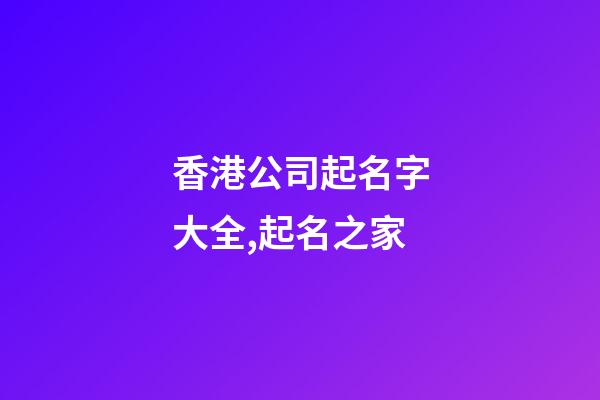 香港公司起名字大全,起名之家-第1張-公司起名-玄機派