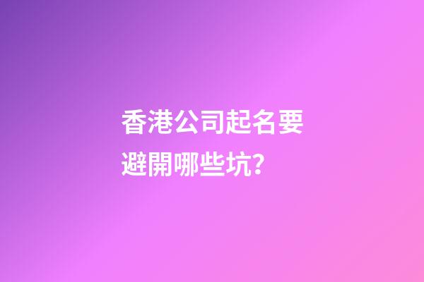 香港公司起名要避開哪些坑？-第1張-公司起名-玄機派