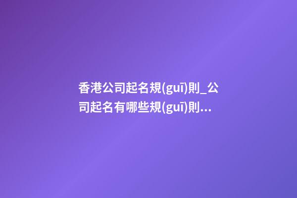 香港公司起名規(guī)則_公司起名有哪些規(guī)則？-第1張-公司起名-玄機(jī)派