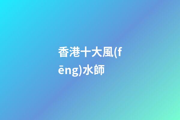 香港十大風(fēng)水師