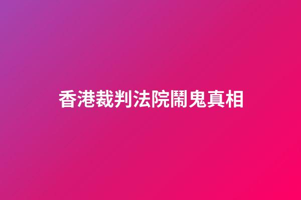 香港裁判法院鬧鬼真相