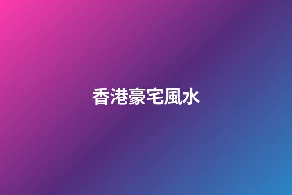 香港豪宅風水