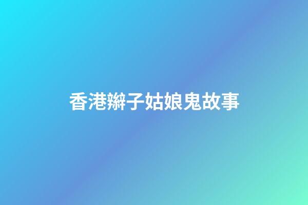 香港辮子姑娘鬼故事