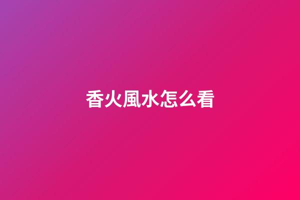 香火風水怎么看