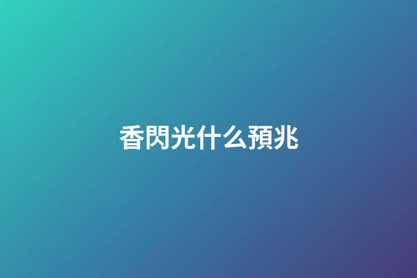 香閃光什么預兆