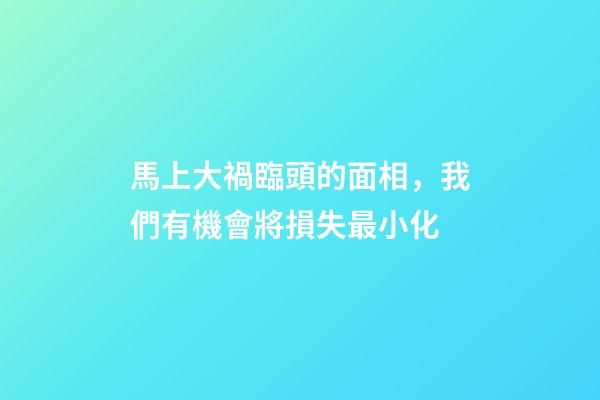 馬上大禍臨頭的面相，我們有機會將損失最小化